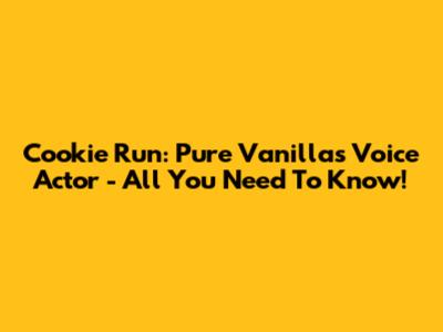 Cookie Run: Pure Vanilla's Voice Actor - All You Need To Know!