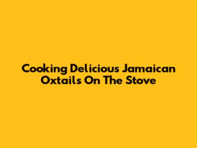Cooking Delicious Jamaican Oxtails On The Stove