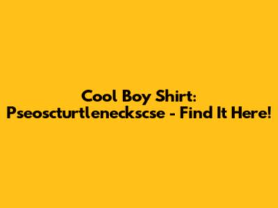 Cool Boy Shirt: Pseoscturtleneckscse - Find It Here!