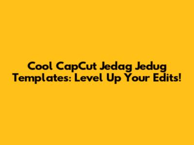 Cool CapCut Jedag Jedug Templates: Level Up Your Edits!