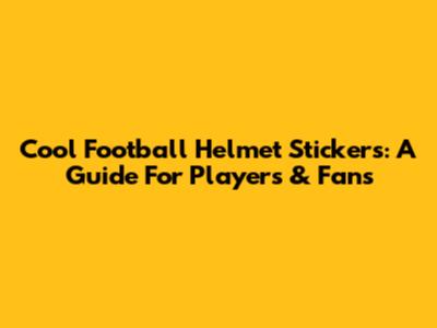 Cool Football Helmet Stickers: A Guide For Players & Fans
