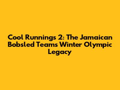 Cool Runnings 2: The Jamaican Bobsled Team's Winter Olympic Legacy