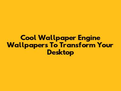 Cool Wallpaper Engine Wallpapers To Transform Your Desktop