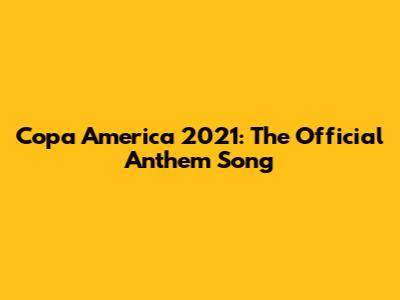 Copa America 2021: The Official Anthem Song