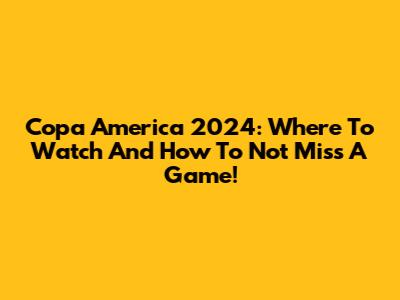 Copa America 2024: Where To Watch And How To Not Miss A Game!