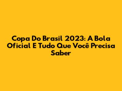 Copa Do Brasil 2023: A Bola Oficial E Tudo Que Você Precisa Saber