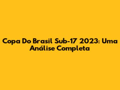 Copa Do Brasil Sub-17 2023: Uma Análise Completa