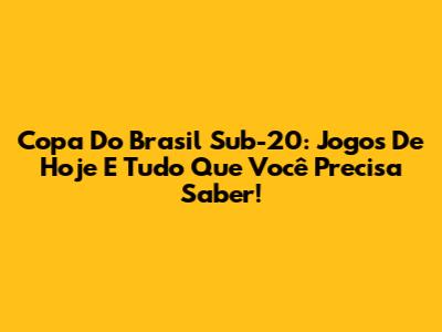 Copa Do Brasil Sub-20: Jogos De Hoje E Tudo Que Você Precisa Saber!