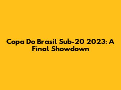 Copa Do Brasil Sub-20 2023: A Final Showdown