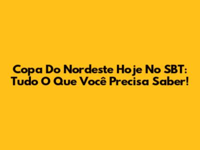 Copa Do Nordeste Hoje No SBT: Tudo O Que Você Precisa Saber!