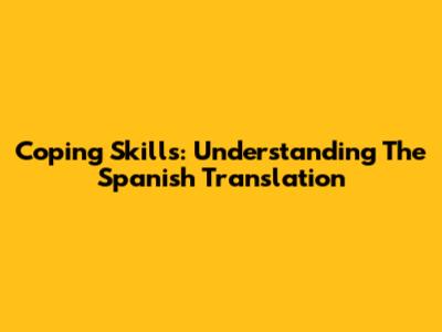 Coping Skills: Understanding The Spanish Translation