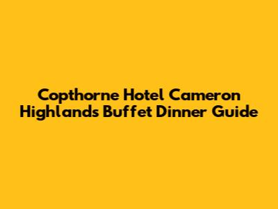 Copthorne Hotel Cameron Highlands Buffet Dinner Guide