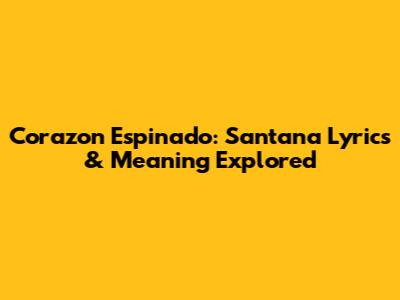 Corazon Espinado: Santana Lyrics & Meaning Explored