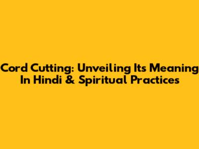 Cord Cutting: Unveiling Its Meaning In Hindi & Spiritual Practices