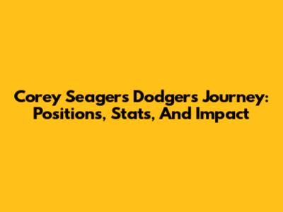 Corey Seager's Dodgers Journey: Positions, Stats, And Impact