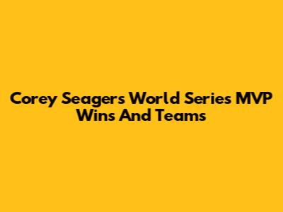 Corey Seager's World Series MVP Wins And Teams