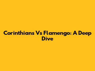 Corinthians Vs Flamengo: A Deep Dive