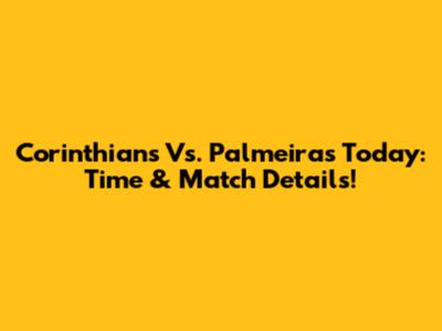 Corinthians Vs. Palmeiras Today: Time & Match Details!