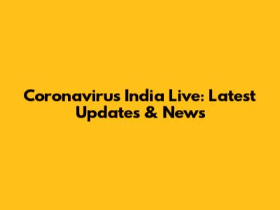 Coronavirus India Live: Latest Updates & News