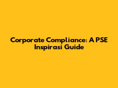 Corporate Compliance: A PSE Inspirasi Guide
