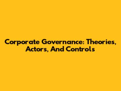 Corporate Governance: Theories, Actors, And Controls