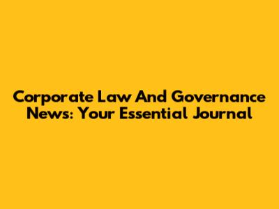 Corporate Law And Governance News: Your Essential Journal