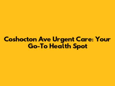 Coshocton Ave Urgent Care: Your Go-To Health Spot