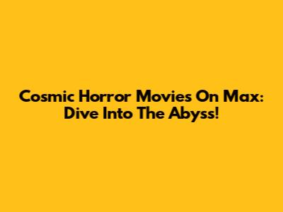 Cosmic Horror Movies On Max: Dive Into The Abyss!