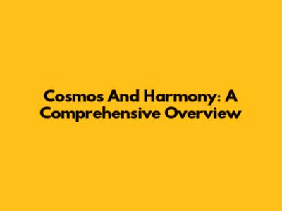 Cosmos And Harmony: A Comprehensive Overview