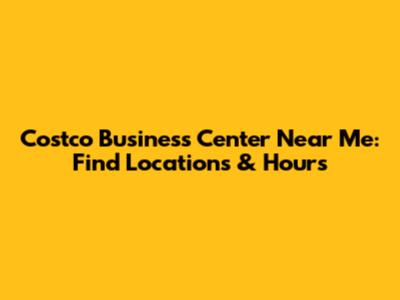 Costco Business Center Near Me: Find Locations & Hours