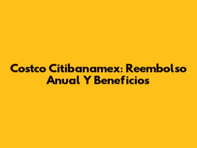 Costco Citibanamex: Reembolso Anual Y Beneficios