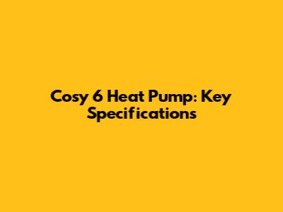 Cosy 6 Heat Pump: Key Specifications
