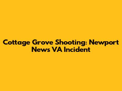 Cottage Grove Shooting: Newport News VA Incident