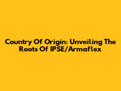 Country Of Origin: Unveiling The Roots Of IPSE/Armaflex