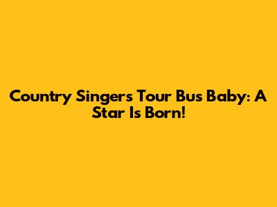 Country Singer's Tour Bus Baby: A Star Is Born!