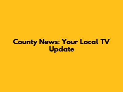 County News: Your Local TV Update