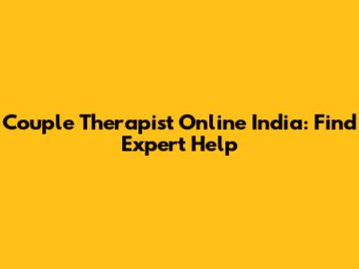 Couple Therapist Online India: Find Expert Help