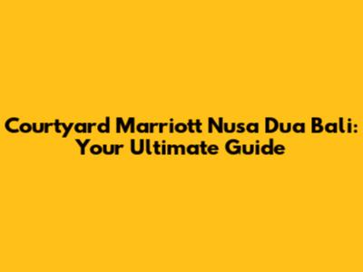 Courtyard Marriott Nusa Dua Bali: Your Ultimate Guide