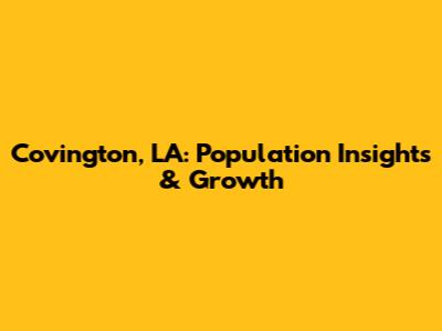 Covington, LA: Population Insights & Growth