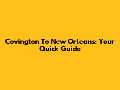Covington To New Orleans: Your Quick Guide