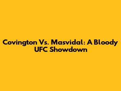 Covington Vs. Masvidal: A Bloody UFC Showdown