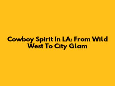 Cowboy Spirit In LA: From Wild West To City Glam