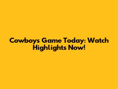 Cowboys Game Today: Watch Highlights Now!