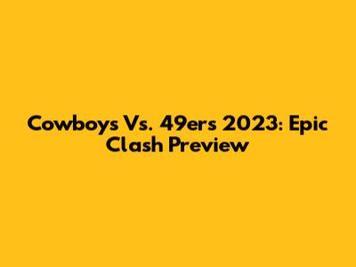 Cowboys Vs. 49ers 2023: Epic Clash Preview