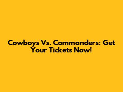 Cowboys Vs. Commanders: Get Your Tickets Now!