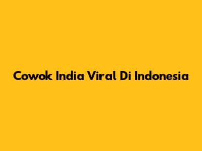 Cowok India Viral Di Indonesia