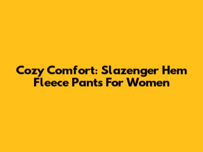 Cozy Comfort: Slazenger Hem Fleece Pants For Women