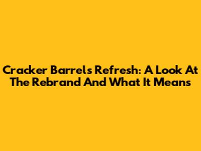Cracker Barrel's Refresh: A Look At The Rebrand And What It Means