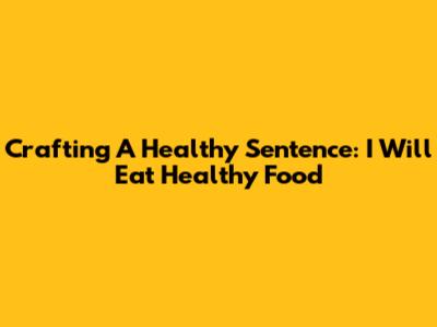 Crafting A Healthy Sentence: I Will Eat Healthy Food