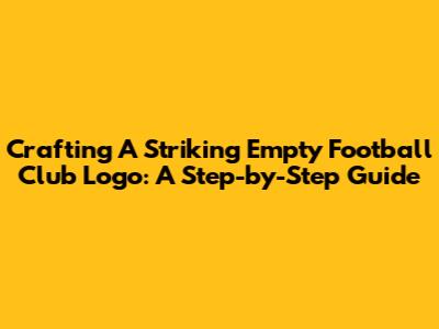 Crafting A Striking Empty Football Club Logo: A Step-by-Step Guide